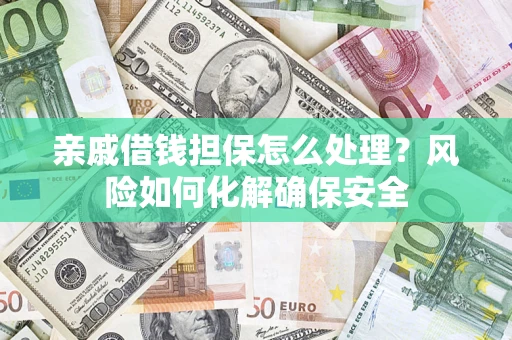 济南亲戚借钱担保怎么处理？风险如何化解确保安全