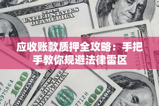 济南应收账款质押全攻略：手把手教你规避法律雷区