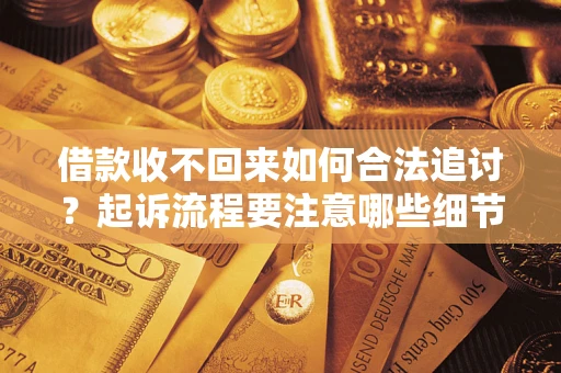 济南借款收不回来如何合法追讨？起诉流程要注意哪些细节？