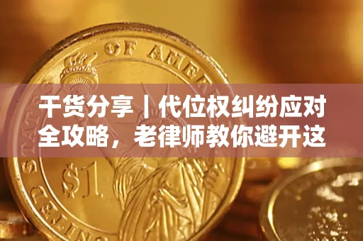 济南干货分享｜代位权纠纷应对全攻略，老律师教你避开这5大雷区
