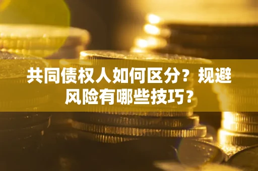 济南共同债权人如何区分？规避风险有哪些技巧？