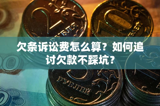 济南欠条诉讼费怎么算？如何追讨欠款不踩坑？