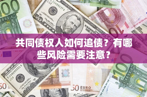 济南共同债权人如何追债？有哪些风险需要注意？