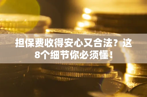 济南担保费收得安心又合法？这8个细节你必须懂！