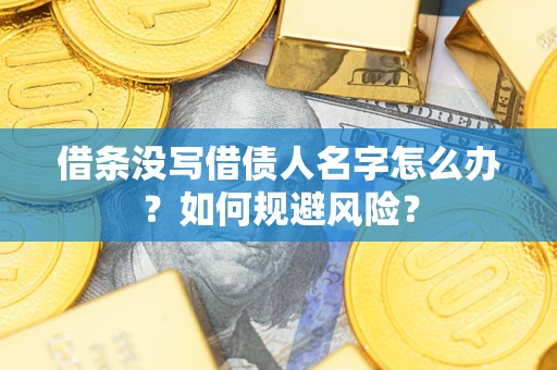 济南借条没写借债人名字怎么办？如何规避风险？