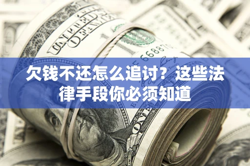 济南欠钱不还怎么追讨？这些法律手段你必须知道
