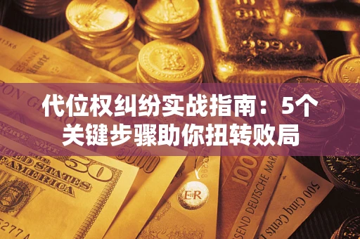 济南代位权纠纷实战指南：5个关键步骤助你扭转败局