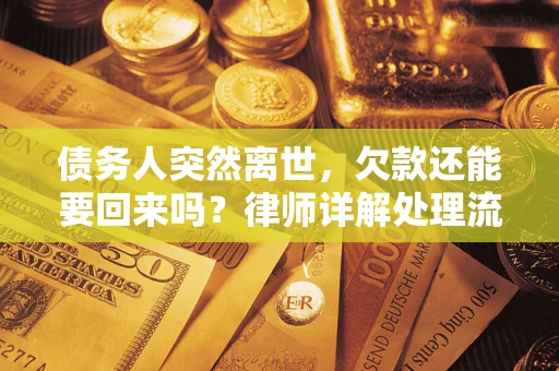 济南债务人突然离世，欠款还能要回来吗？律师详解处理流程