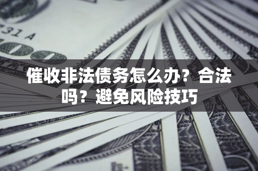 济南催收非法债务怎么办？合法吗？避免风险技巧