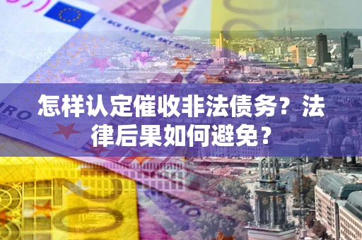 济南怎样认定催收非法债务？法律后果如何避免？