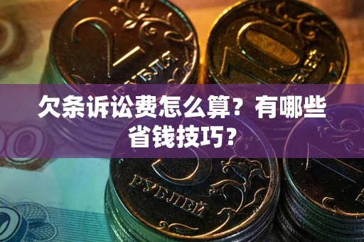 济南欠条诉讼费怎么算？有哪些省钱技巧？