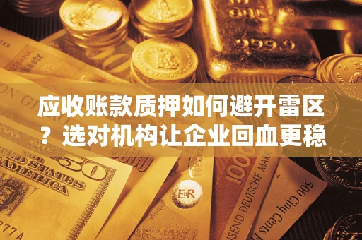 济南应收账款质押如何避开雷区？选对机构让企业回血更稳