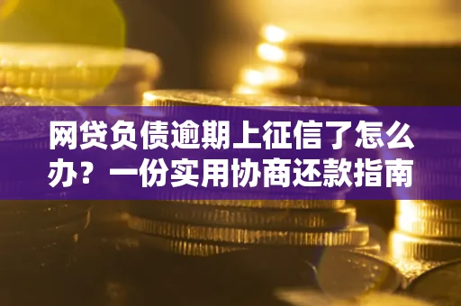济南网贷负债逾期上征信了怎么办？一份实用协商还款指南请收好