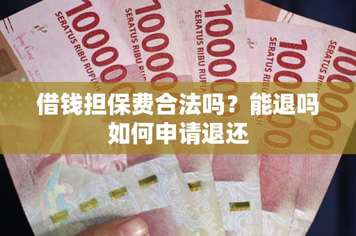 济南借钱担保费合法吗？能退吗如何申请退还