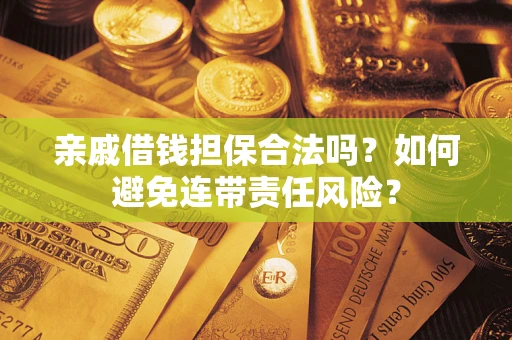 济南亲戚借钱担保合法吗？如何避免连带责任风险？