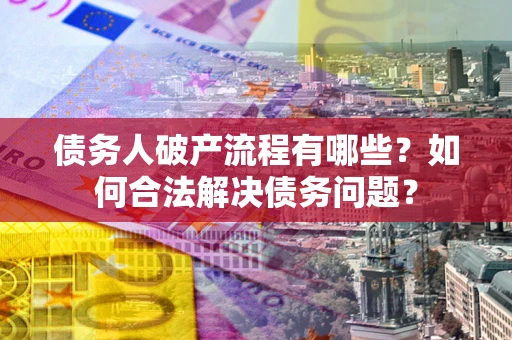 济南债务人破产流程有哪些？如何合法解决债务问题？