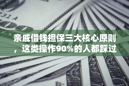 济南亲戚借钱担保三大核心原则，这类操作90%的人都踩过坑！附法院判决案例
