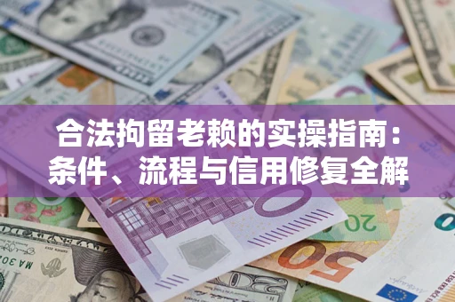 济南合法拘留老赖的实操指南：条件、流程与信用修复全解析