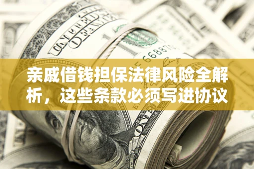 济南亲戚借钱担保法律风险全解析，这些条款必须写进协议