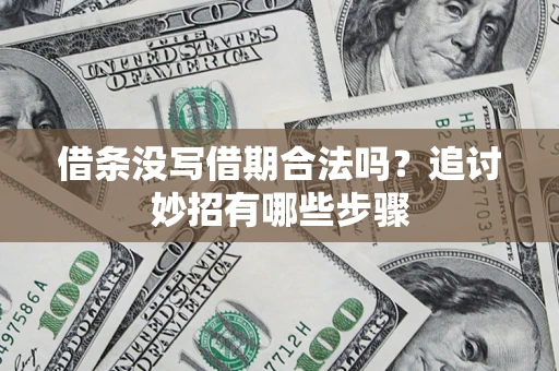济南借条没写借期合法吗？追讨妙招有哪些步骤