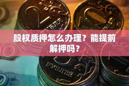 济南股权质押怎么办理？能提前解押吗？
