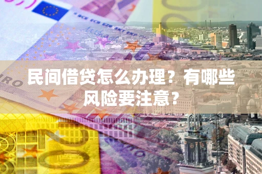 济南民间借贷怎么办理？有哪些风险要注意？