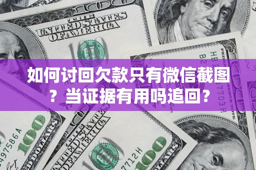 济南如何讨回欠款只有微信截图？当证据有用吗追回？