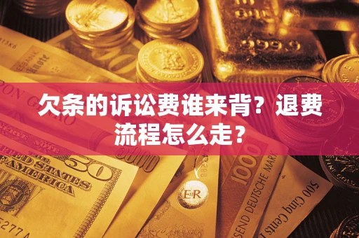 济南欠条的诉讼费谁来背？退费流程怎么走？