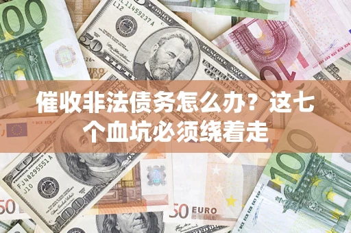 济南催收非法债务怎么办？这七个血坑必须绕着走