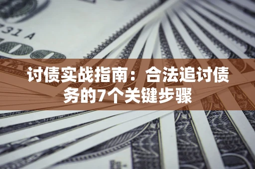 济南讨债实战指南：合法追讨债务的7个关键步骤
