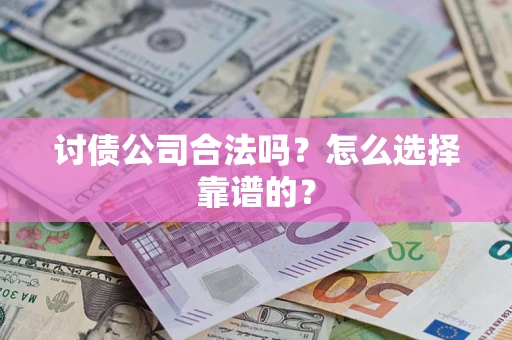 济南讨债公司合法吗？怎么选择靠谱的？
