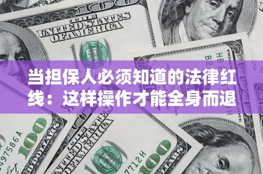 济南当担保人必须知道的法律红线：这样操作才能全身而退