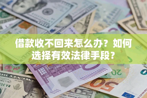 济南借款收不回来怎么办？如何选择有效法律手段？