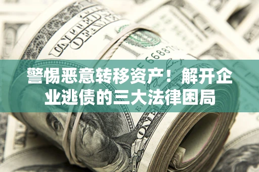 济南警惕恶意转移资产！解开企业逃债的三大法律困局