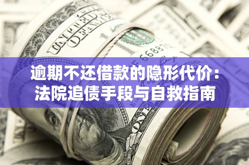 济南逾期不还借款的隐形代价：法院追债手段与自救指南