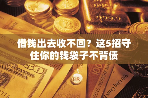 济南借钱出去收不回？这5招守住你的钱袋子不背债
