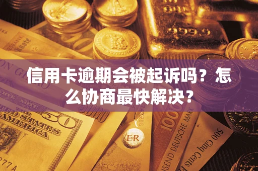 济南信用卡逾期会被起诉吗？怎么协商最快解决？