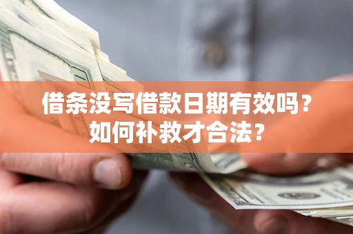 济南借条没写借款日期有效吗？如何补救才合法？