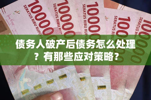 济南债务人破产后债务怎么处理？有那些应对策略？