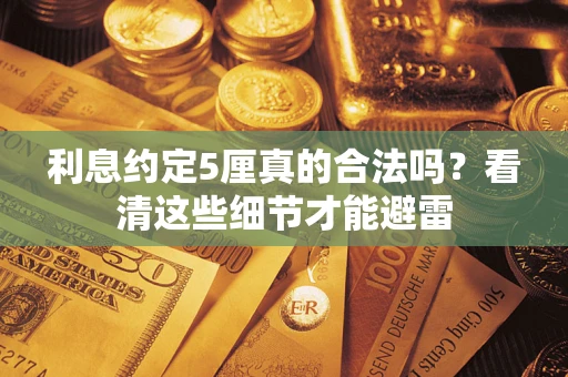 济南利息约定5厘真的合法吗？看清这些细节才能避雷