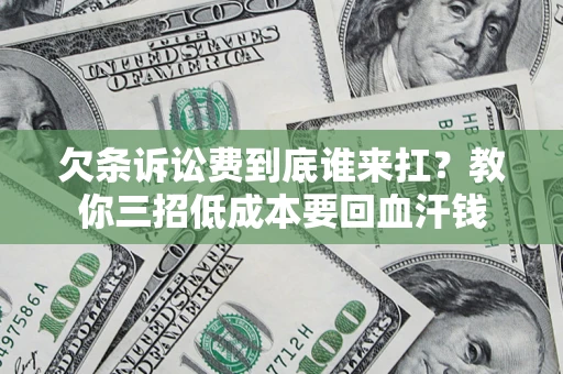 济南欠条诉讼费到底谁来扛？教你三招低成本要回血汗钱